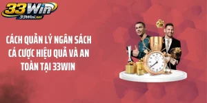 Cách Quản Lý Ngân Sách Cá Cược Hiệu Quả Và An Toàn Tại 33WIN 