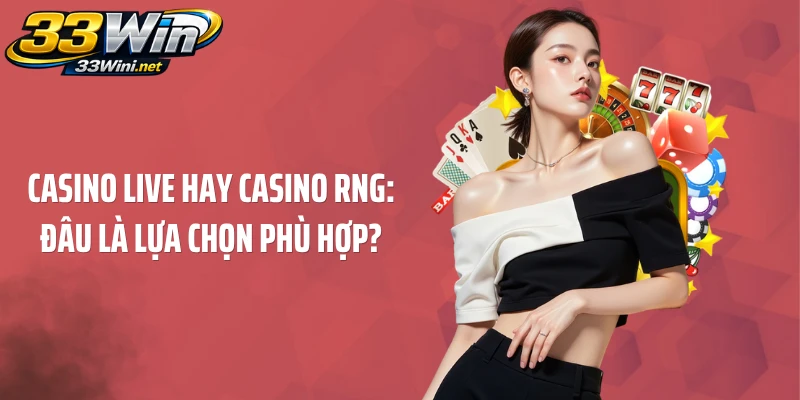 Casino live hay casino RNG: Đâu là lựa chọn phù hợp?