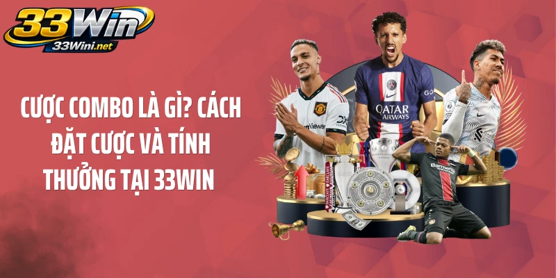Cược Combo Là Gì? Cách Đặt Cược Và Tính Thưởng Tại 33WIN 