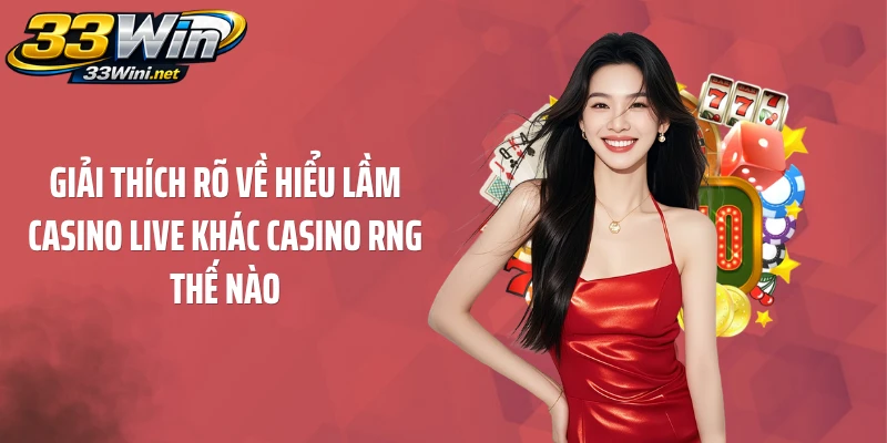 Giải thích rõ về hiểu lầm casino live khác casino RNG thế nào