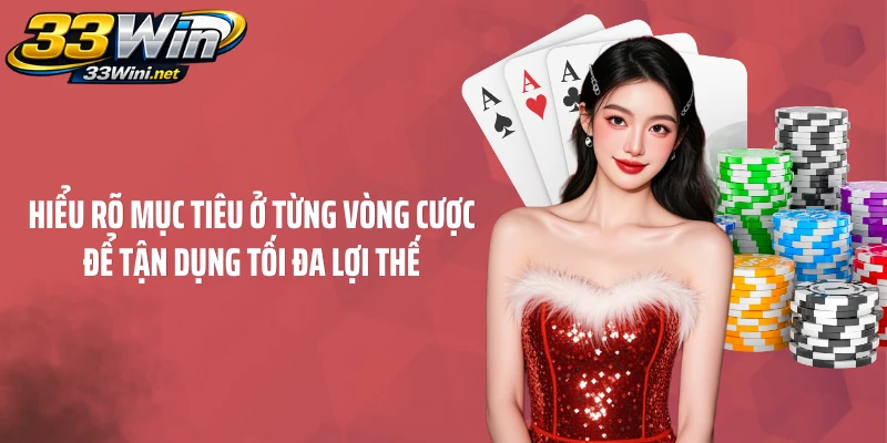 Hiểu rõ mục tiêu ở từng vòng cược để tận dụng tối đa lợi thế